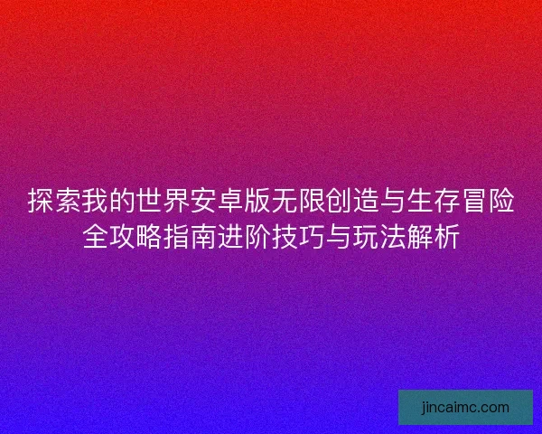 探索我的世界安卓版无限创造与生存冒险全攻略指南进阶技巧与玩法解析