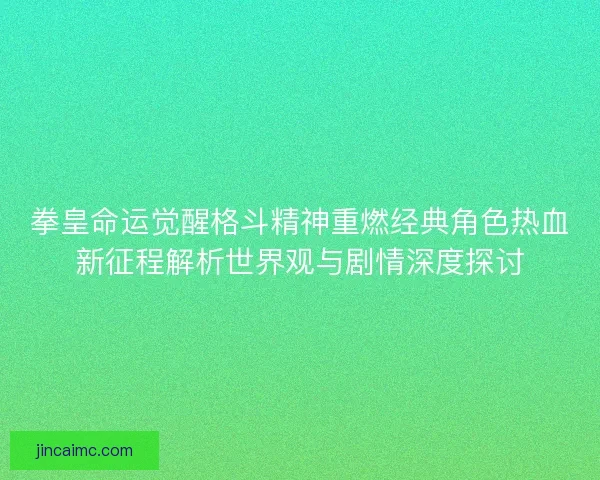 拳皇命运觉醒格斗精神重燃经典角色热血新征程解析世界观与剧情深度探讨 拳皇命运觉醒格斗精神重燃经典角色热血新征程解析世界观与剧情深度探讨