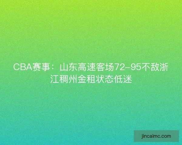 CBA赛事:山东高速客场72-95不敌浙江稠州金租状态低迷 CBA赛事:山东高速客场72-95不敌浙江稠州金租状态低迷