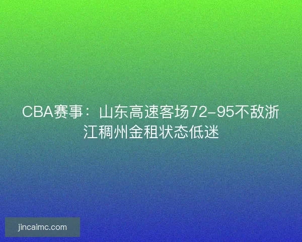 CBA赛事:山东高速客场72-95不敌浙江稠州金租状态低迷 CBA赛事:山东高速客场72-95不敌浙江稠州金租状态低迷